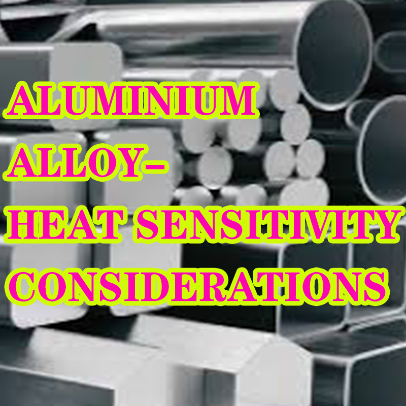 Considerații privind sensibilitatea la căldură din aliaj de aluminiu